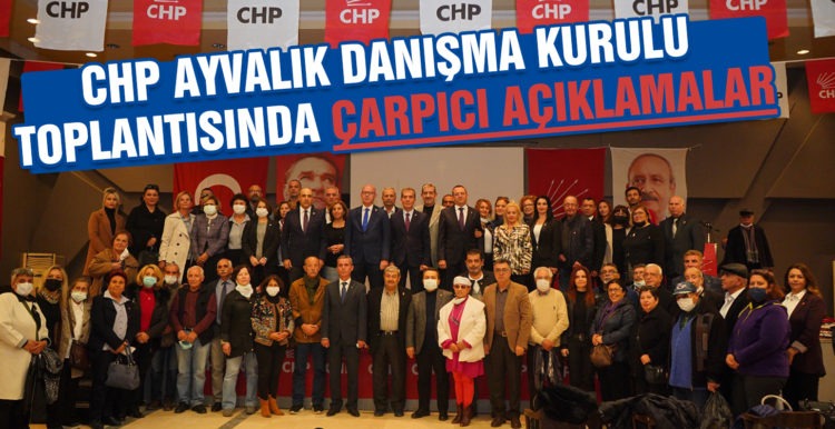 CHP AYVALIK DANIŞMA KURULU TOPLANTISINDA ÇARPICI AÇIKLAMALAR