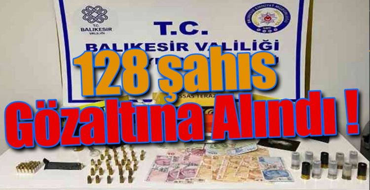 128 şahıs Gözaltına Alındı !