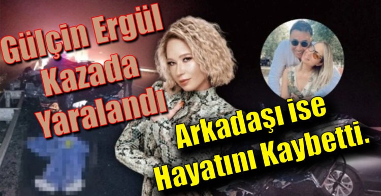 Gülçin Ergül Kazada Yaralandı Arkadaşı ise Hayatını Kaybetti.