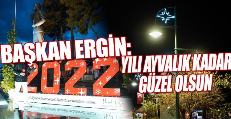 BAŞKAN ERGİN: 2022 YILI AYVALIK KADAR GÜZEL OLSUN