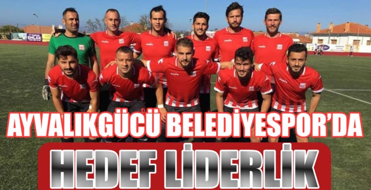 AYVALIKGÜCÜ BELEDİYESPOR’DA HEDEF LİDERLİK