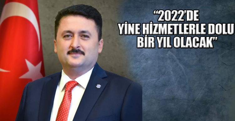 “2022’DE YİNE HİZMETLERLE DOLU BİR YIL OLACAK”