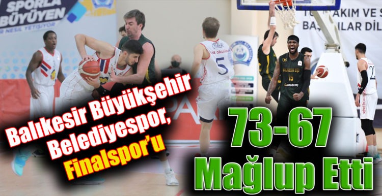 Balıkesir Büyükşehir Belediyespor, Finalspor’u 73-67 Mağlup Etti.