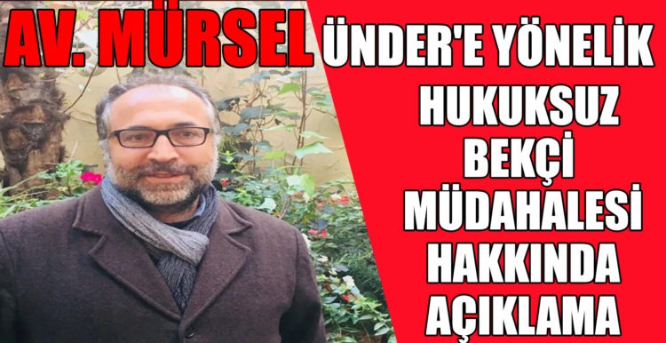 MESLEKTAŞIMIZ AV. MÜRSEL ÜNDER’E YÖNELİK HUKUKSUZ BEKÇİ MÜDAHALESİ HAKKINDA AÇIKLAMA