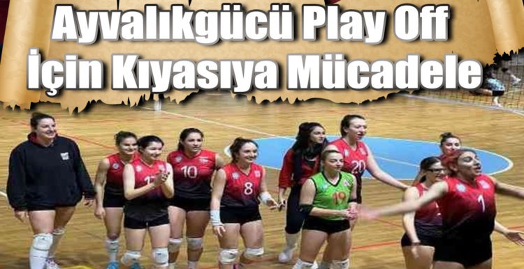 Ayvalıkgücü Play Off İçin Kıyasıya Mücadele …