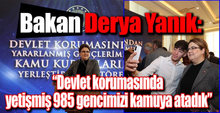 Bakan Derya Yanık: “Devlet korumasında yetişmiş 985 gencimizi kamuya atadık”