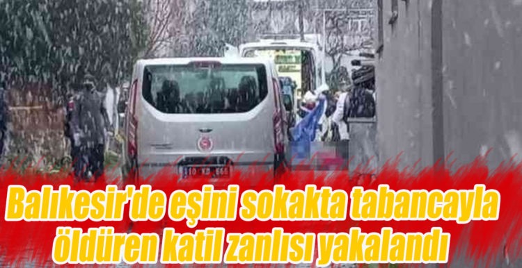 Balıkesir’de Eşini Sokakta Tabancayla Öldüren Katil Zanlısı Yakalandı