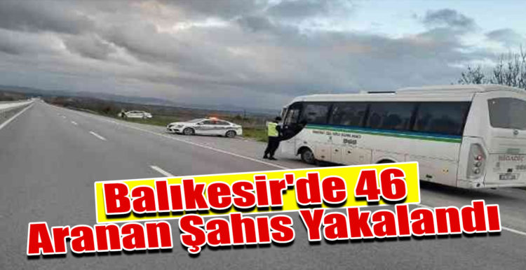 Balıkesir’de 46 aranan şahıs yakalandı
