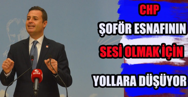 CHP ŞOFÖR ESNAFININ SESİ OLMAK İÇİN YOLLARA DÜŞÜYOR