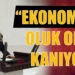 “EKONOMİMİZ OLUK OLUK KANIYOR”