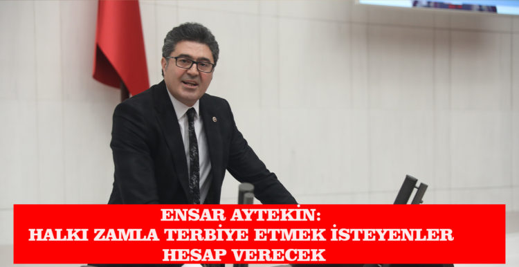 ENSAR AYTEKİN: HALKI ZAMLA TERBİYE ETMEK İSTEYENLER HESAP VERECEK