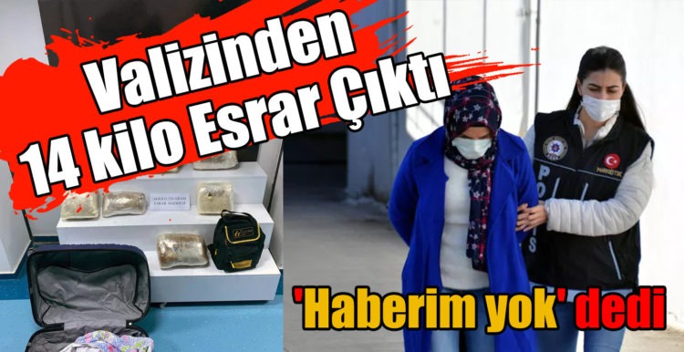 Valizinden 14 kilo esrar çıktı, ‘Haberim yok’ dedi !