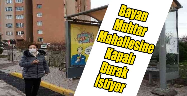 Bayan Muhtar Mahallesine Kapalı Durak İstiyor