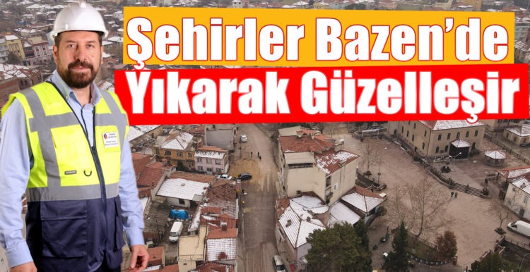 Şehirler Bazen’de Yıkarak Güzelleşir