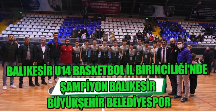 BALIKESİR U14 BASKETBOL İL BİRİNCİLİĞİ’NDE ŞAMPİYON BALIKESİR BÜYÜKŞEHİR BELEDİYESPOR