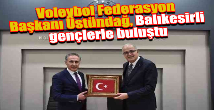 Voleybol Federasyon Başkanı Üstündağ, Balıkesirli gençlerle buluştu