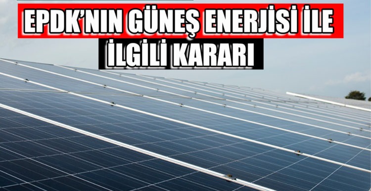 EPDK’NIN GÜNEŞ ENERJİSİ İLE İLGİLİ KARARI