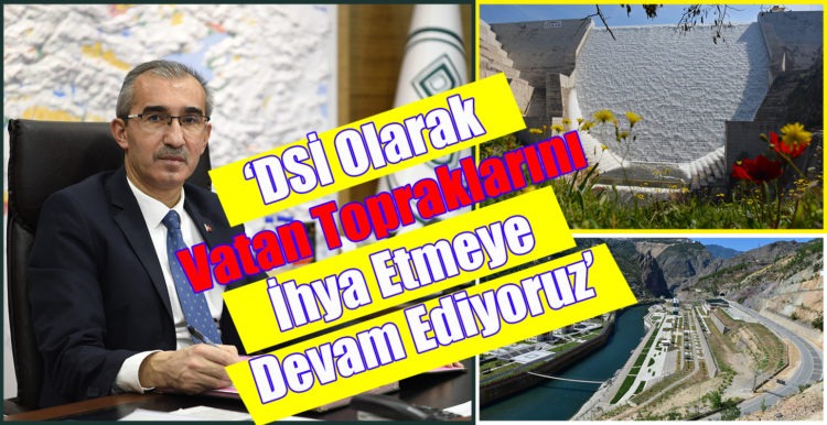 ‘DSİ Olarak Vatan Topraklarını İhya Etmeye Devam Ediyoruz’