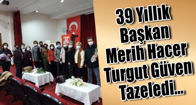 39 Yıllık Başkan Merih Hacer Turgut Güven Tazeledi…