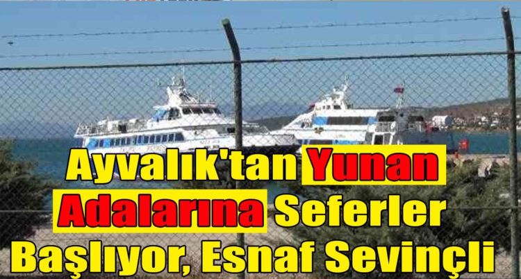 Ayvalık’tan Yunan Adalarına Seferler Başlıyor, Esnaf Sevinçli !!!