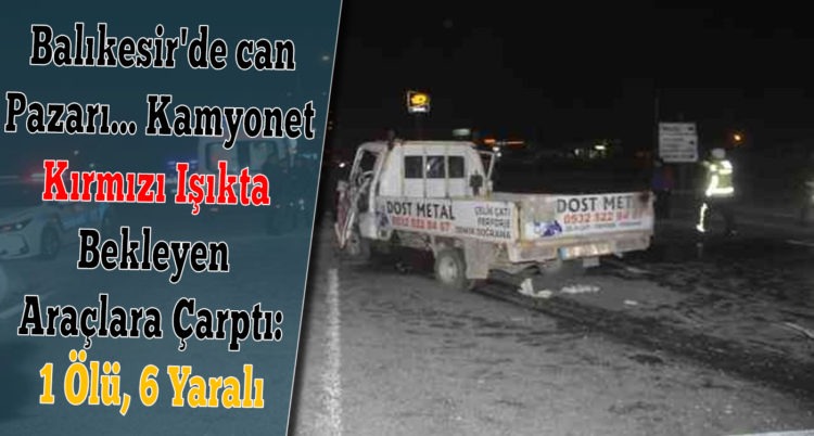Balıkesir’de can Pazarı… Kamyonet Kırmızı Işıkta Bekleyen Araçlara Çarptı: 1 Ölü, 6 Yaralı