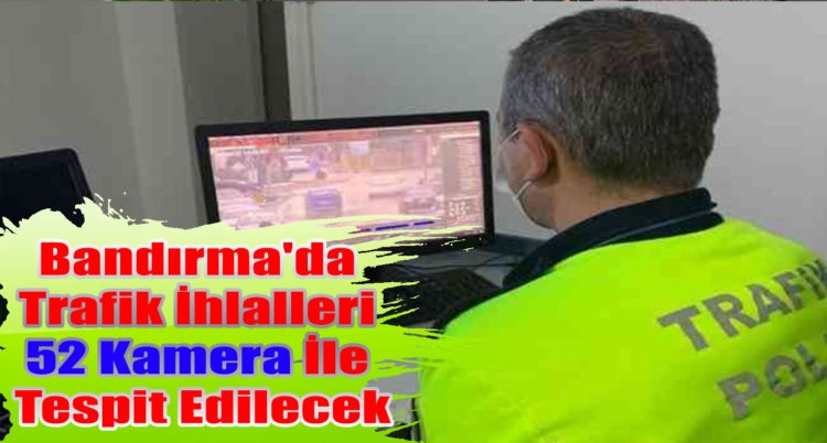 Bandırma’da trafik ihlalleri 52 kamera ile tespit edilecek