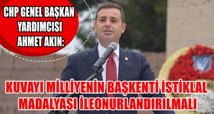 AHMET AKIN: KUVAYI MİLLİYENİN BAŞKENTİ İSTİKLAL MADALYASI İLE ONURLANDIRILMALI
