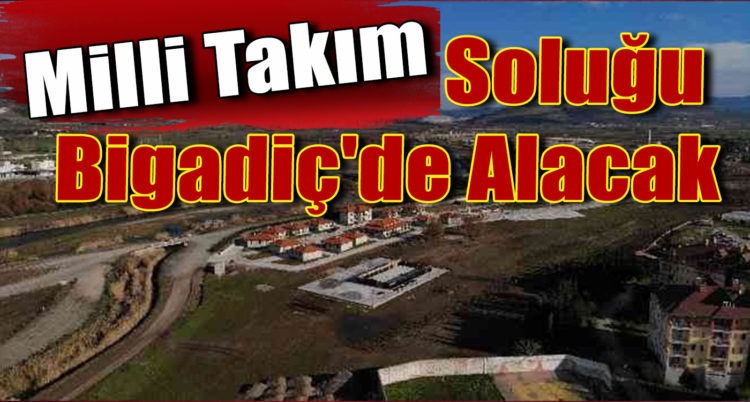 Milli Takım Soluğu Bigadiç’de Alacak