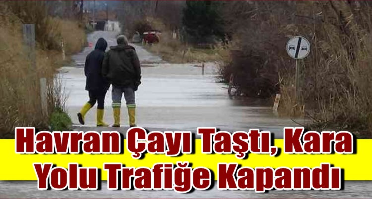Havran Çayı Taştı, Kara  Yolu Trafiğe Kapandı