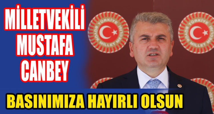 MİLLETVEKİLİ MUSTAFA CANBEY: BASINIMIZA HAYIRLI OLSUN