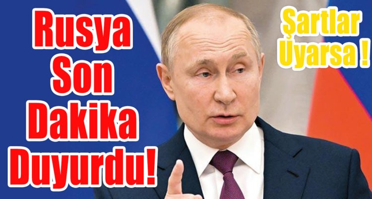 Rusya son dakika duyurdu! Şartlar Uyarsa!