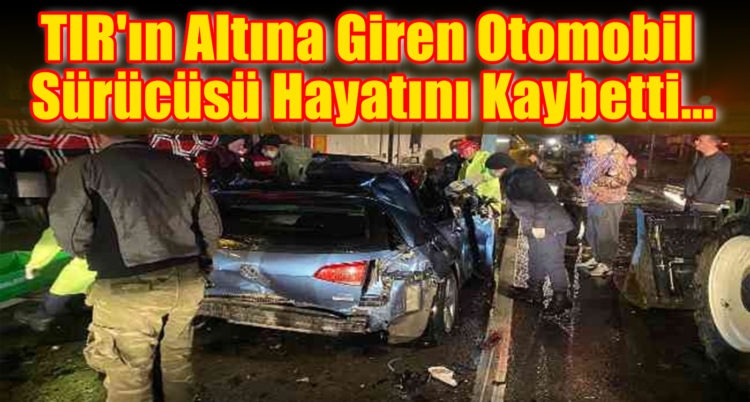 TIR’ın Altına Giren Otomobil Sürücüsü Hayatını Kaybetti…