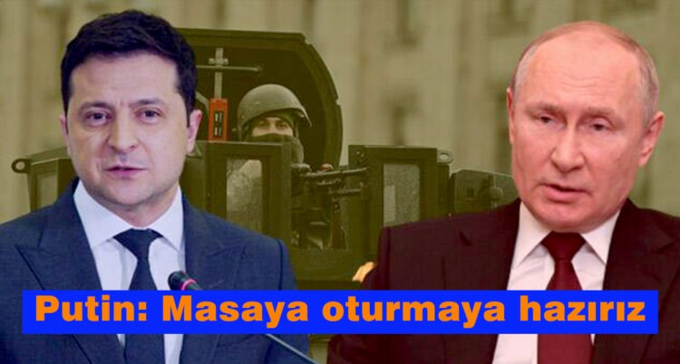 Ukrayna’yı işgal eden Putin: Masaya oturmaya hazır !