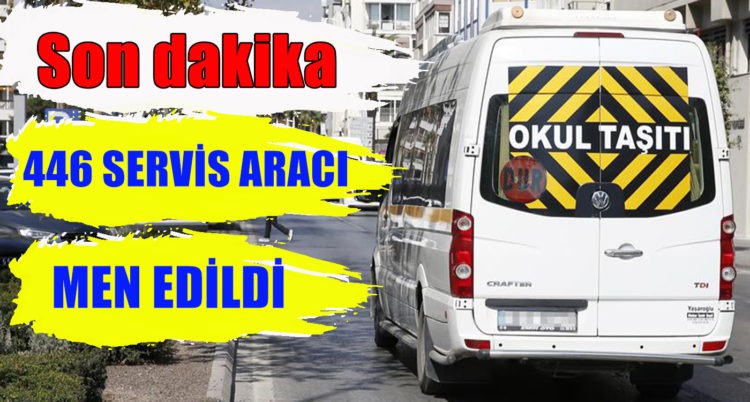446 SERVİS ARACI MEN EDİLDİ