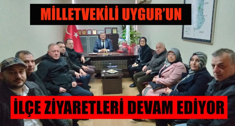 MİLLETVEKİLİ UYGUR’UN İLÇE ZİYARETLERİ DEVAM EDİYOR