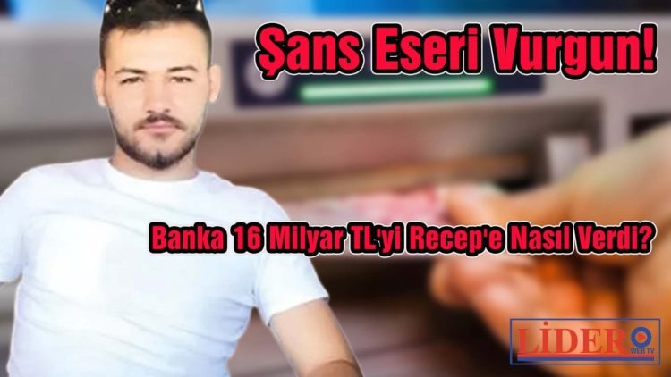 Şans Eseri Vurgun! Banka 16 Milyar TL’yi Recep’e Nasıl Verdi?