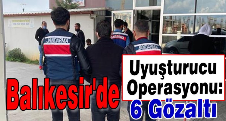 Balıkesir’de uyuşturucu operasyonu: 6 gözaltı