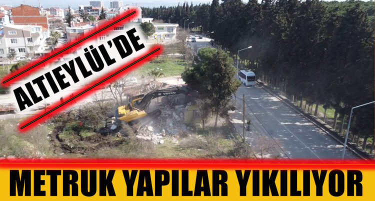 ALTIEYLÜL’DE METRUK YAPILAR YIKILIYOR