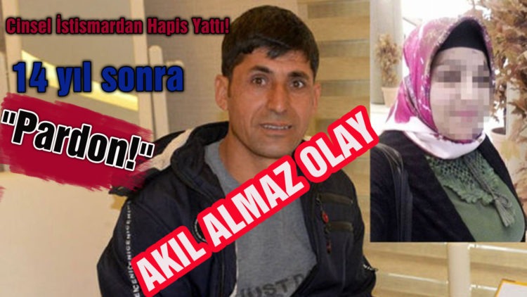 AKIL ALMAZ OLAY! Cinsel İstismardan Hapis Yattı,14 yıl sonra “PARDON!”