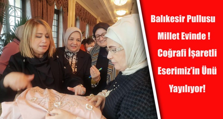 Balıkesir Pullusu Millet Evinde ! Coğrafi İşaretli Eserimiz’in Ünü Yayılıyor!