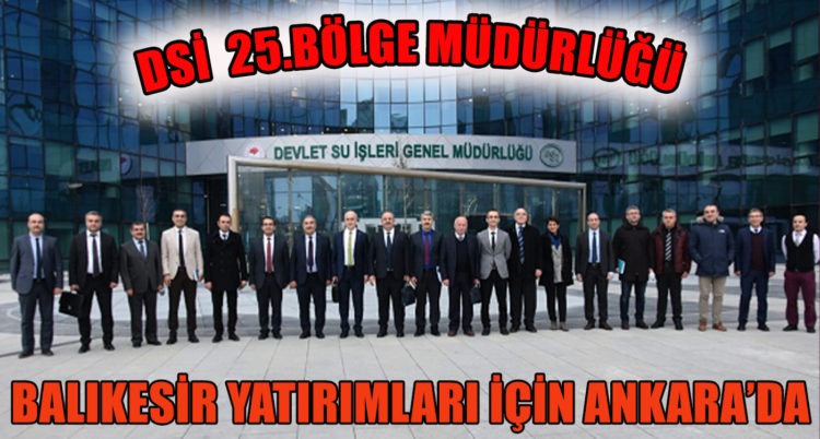 DSİ 25. BÖLGE MÜDÜRLÜĞÜ, BALIKESİR YATIRIMLARI İÇİN ANKARA’YA ÇIKARTMA YAPTI