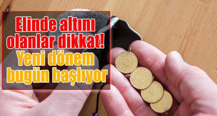 Elinde altını olanlar dikkat! Yeni dönem bugün başlıyor