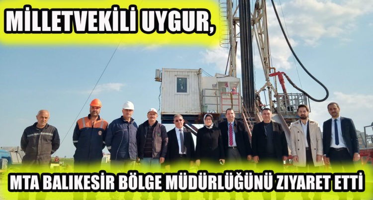MİLLETVEKİLİ UYGUR, MTA BALIKESİR BÖLGE MÜDÜRLÜĞÜNÜ ZIYARET ETTİ