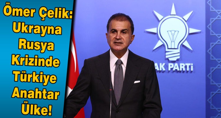 Ömer Çelik: Ukrayna – Rusya krizinde Türkiye anahtar ülke!