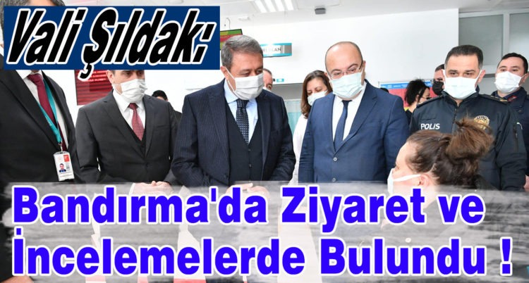 Vali Şıldak: Bandırma’da Ziyaret ve İncelemelerde Bulundu !
