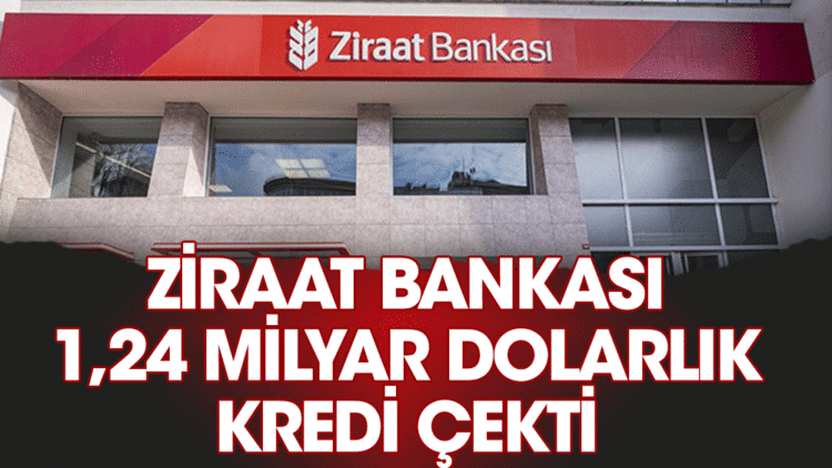 Ziraat Bankası 1,24 Milyar Dolarlık Kredi Çekti