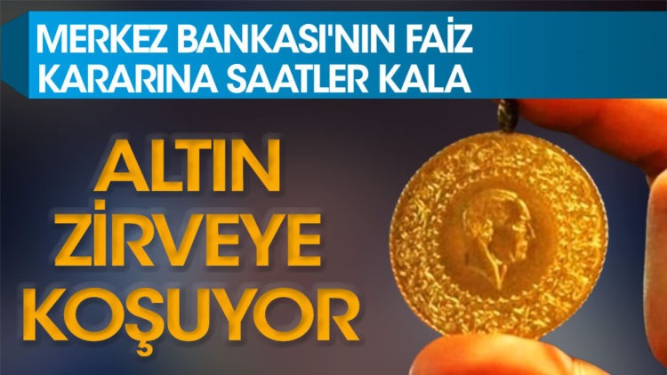 Merkez Bankası’nın faiz kararına saatler kala altın zirveye koşuyor