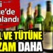 Alkol ve tütüne bir zam daha…