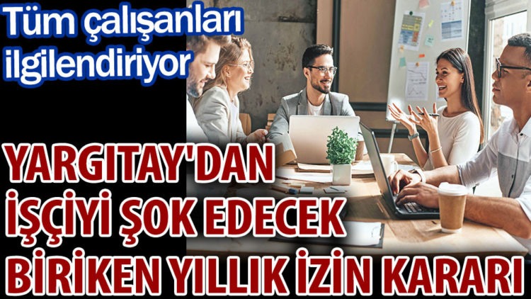 Yargıtay’dan işçiyi şok edecek biriken yıllık izin kararı