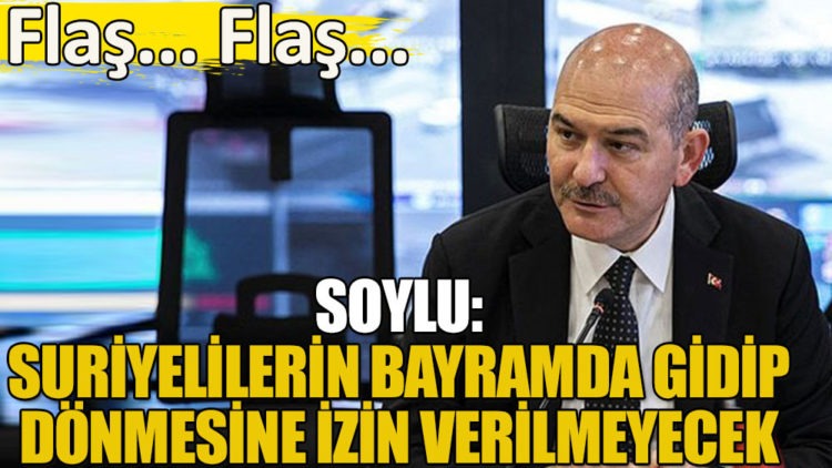 Soylu’dan Suriyeli sığınmacılarla ilgili ‘bayram’ açıklaması